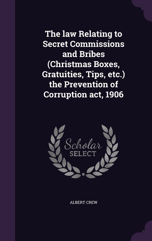 Couverture_The law Relating to Secret Commissions and Bribes (Christmas Boxes, Gratuities, Tips, etc.) the Prevention of Corruption act, 1906