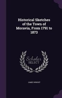 Front cover_Historical Sketches of the Town of Moravia, From 1791 to 1873