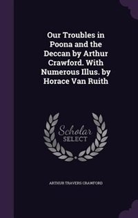 Our Troubles in Poona and the Deccan by Arthur Crawford. With Numerous Illus. by Horace Van Ruith
