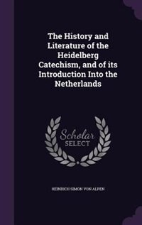 The History and Literature of the Heidelberg Catechism, and of its Introduction Into the Netherlands