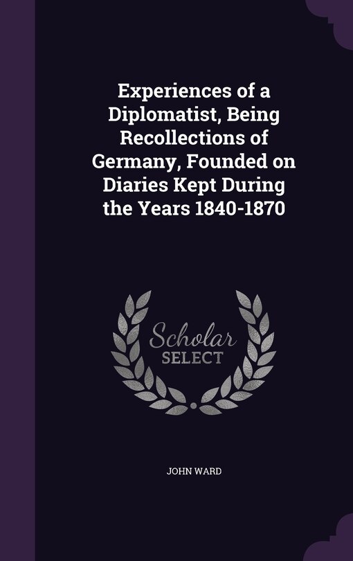 Front cover_Experiences of a Diplomatist, Being Recollections of Germany, Founded on Diaries Kept During the Years 1840-1870