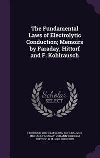The Fundamental Laws of Electrolytic Conduction; Memoirs by Faraday, Hittorf and F. Kohlrausch