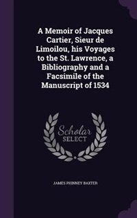 A Memoir of Jacques Cartier, Sieur de Limoilou, his Voyages to the St. Lawrence, a Bibliography and a Facsimile of the Manuscript of 1534