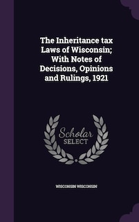 Front cover_The Inheritance tax Laws of Wisconsin; With Notes of Decisions, Opinions and Rulings, 1921