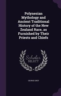 Polynesian Mythology and Ancient Traditional History of the New Zealand Race, as Furnished by Their Priests and Chiefs