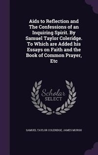 Front cover_Aids to Reflection and The Confessions of an Inquiring Spirit. By Samuel Taylor Coleridge. To Which are Added his Essays on Faith and the Book of Common Prayer, Etc
