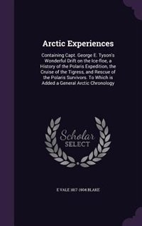 Arctic Experiences: Containing Capt. George E. Tyson's Wonderful Drift on the Ice-floe, a History of the Polaris Expedi