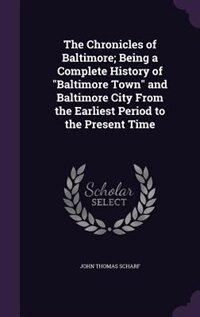 The Chronicles of Baltimore; Being a Complete History of Baltimore Town and Baltimore City From the Earliest Period to the Present Time