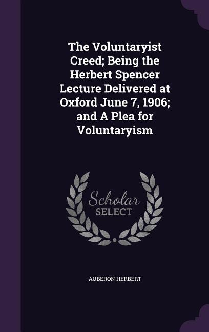Front cover_The Voluntaryist Creed; Being the Herbert Spencer Lecture Delivered at Oxford June 7, 1906; and A Plea for Voluntaryism
