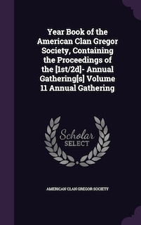 Year Book of the American Clan Gregor Society, Containing the Proceedings of the [1st/2d]- Annual Gathering[s] Volume 11 Annual Gathering