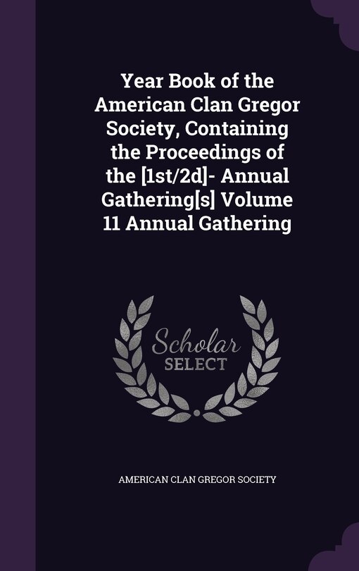 Year Book of the American Clan Gregor Society, Containing the Proceedings of the [1st/2d]- Annual Gathering[s] Volume 11 Annual Gathering