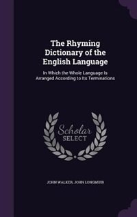 The Rhyming Dictionary of the English Language: In Which the Whole Language Is Arranged According to Its Terminations