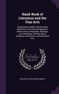 Hand-Book of Literature and the Fine Arts: Comprising Complete and Accurate Definitions of All Terms Employed in Belles-Lettres, Philosophy, T