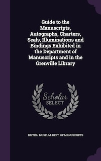 Couverture_Guide to the Manuscripts, Autographs, Charters, Seals, Illuminations and Bindings Exhibited in the Department of Manuscripts and in the Grenville Library