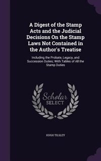 Front cover_A Digest of the Stamp Acts and the Judicial Decisions On the Stamp Laws Not Contained in the Author's Treatise