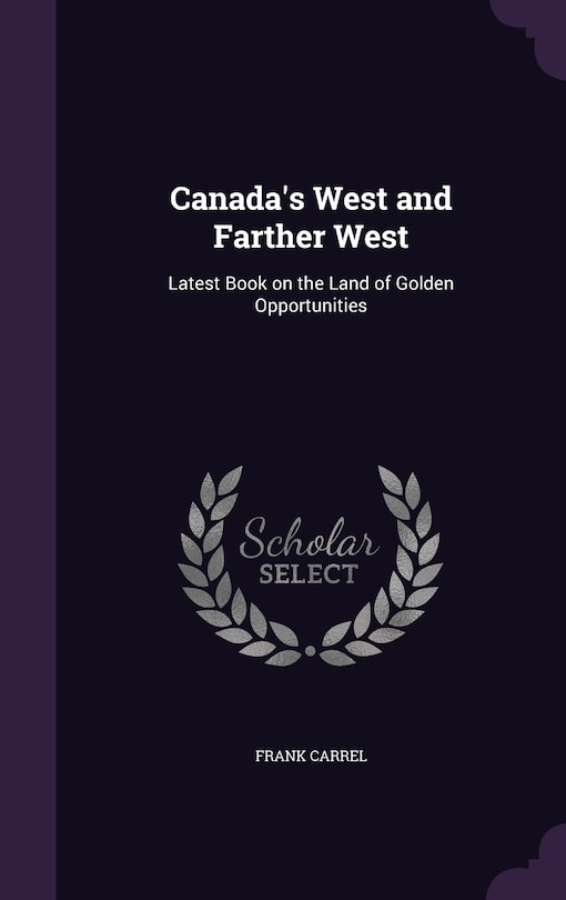 Canada's West and Farther West: Latest Book on the Land of Golden Opportunities