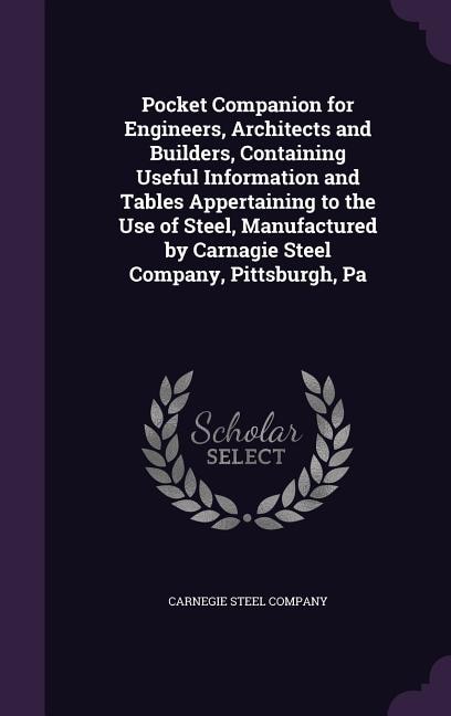 Front cover_Pocket Companion for Engineers, Architects and Builders, Containing Useful Information and Tables Appertaining to the Use of Steel, Manufactured by Carnagie Steel Company, Pittsburgh, Pa