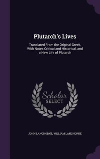 Plutarch's Lives: Translated From the Original Greek, With Notes Critical and Historical, and a New Life of Plutarch