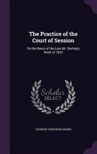 The Practice of the Court of Session: On the Basis of the Late Mr. Darling's Work of 1833