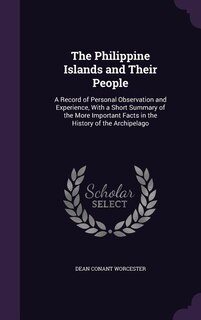 The Philippine Islands and Their People: A Record of Personal Observation and Experience, With a Short Summary of the More Important Facts i
