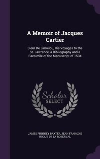 A Memoir of Jacques Cartier: Sieur De Limoilou, His Voyages to the St. Lawrence, a Bibliography and a Facsimile of the Manuscrip