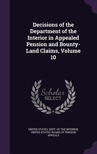 Front cover_Decisions of the Department of the Interior in Appealed Pension and Bounty-Land Claims, Volume 10