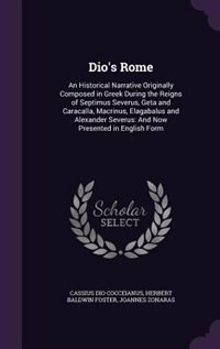 Dio's Rome: An Historical Narrative Originally Composed in Greek During the Reigns of Septimus Severus, Geta an