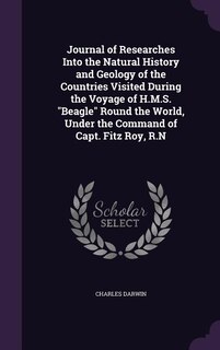 Journal of Researches Into the Natural History and Geology of the Countries Visited During the Voyage of H.M.S. Beagle Round the World, Under the Command of Capt. Fitz Roy, R.N