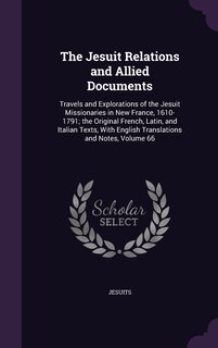 The Jesuit Relations and Allied Documents: Travels and Explorations of the Jesuit Missionaries in New France, 1610-1791; the Original French, Latin, and Italian Texts, With English Translations and Notes, Volume 66