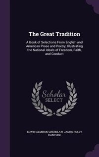 The Great Tradition: A Book of Selections From English and American Prose and Poetry, Illustrating the National Ideals o