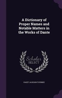 A Dictionary of Proper Names and Notable Matters in the Works of Dante