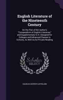 English Literature of the Nineteenth Century: On the Plan of the Author's Compendium of English Literature, and Supplementary to It. Designed for de Charles Dexter Cleveland