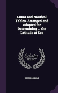 Front cover_Lunar and Nautical Tables, Arranged and Adapted for Determining ... the Latitude at Sea
