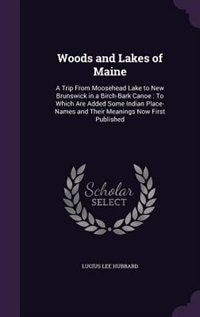 Woods and Lakes of Maine: A Trip From Moosehead Lake to New Brunswick in a Birch-Bark Canoe : To Which Are Added Some Indian