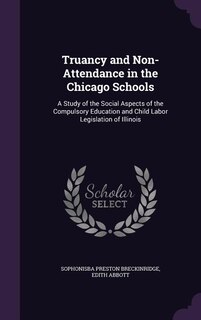 Truancy and Non-Attendance in the Chicago Schools: A Study of the Social Aspects of the Compulsory Education and Child Labor Legislation of Illinois