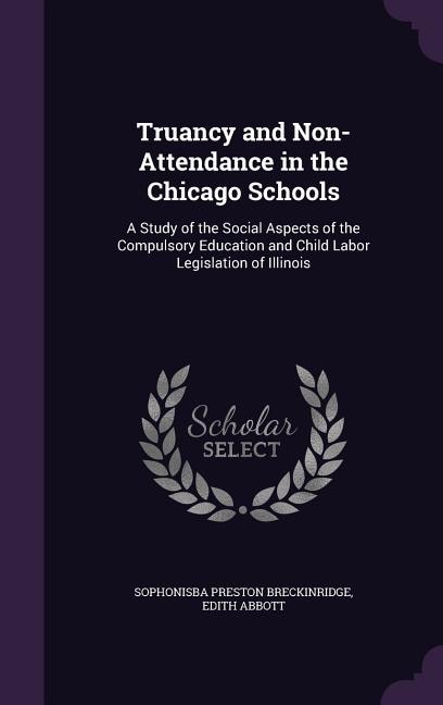 Truancy and Non-Attendance in the Chicago Schools: A Study of the Social Aspects of the Compulsory Education and Child Labor Legislation of Illinois