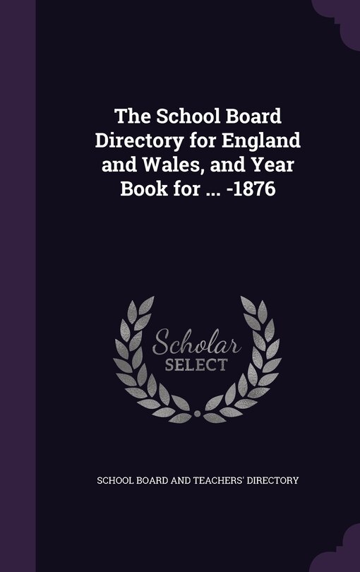 The School Board Directory for England and Wales, and Year Book for ... -1876