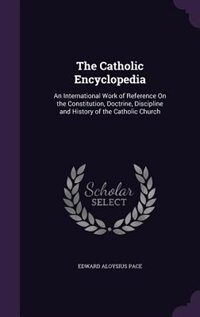 The Catholic Encyclopedia: An International Work of Reference On the Constitution, Doctrine, Discipline and History of the Cat