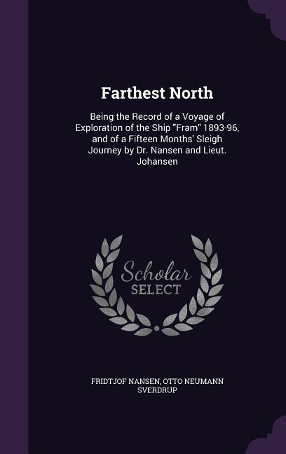 Farthest North: Being the Record of a Voyage of Exploration of the Ship Fram 1893-96, and of a Fifteen Months' Slei