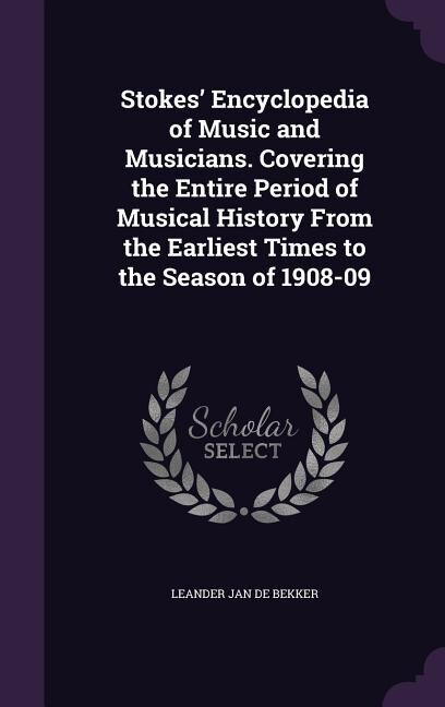 Front cover_Stokes' Encyclopedia of Music and Musicians. Covering the Entire Period of Musical History From the Earliest Times to the Season of 1908-09