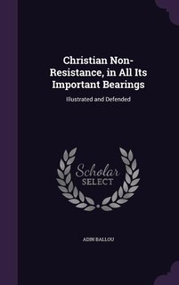 Christian Non-Resistance, in All Its Important Bearings: Illustrated and Defended