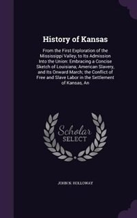 History of Kansas: From the First Exploration of the Mississippi Valley, to Its Admission Into the Union: Embracing a