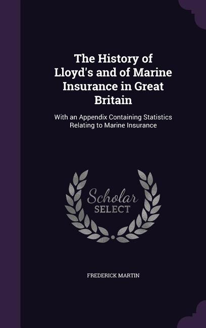 The History of Lloyd's and of Marine Insurance in Great Britain: With an Appendix Containing Statistics Relating to Marine Insurance