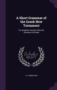 A Short Grammar of the Greek New Testament: For Students Familiar With the Elements of Greek
