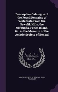 Couverture_Descriptive Catalogue of the Fossil Remains of Vertebrata From the Sewalik Hills, the Nerbudda, Perim Island, &c. in the Museum of the Asiatic Society of Bengal