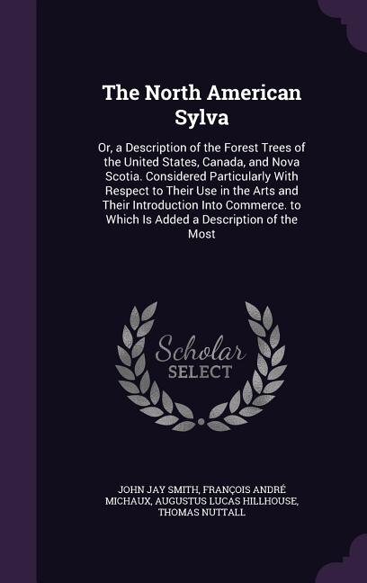 The North American Sylva: Or, a Description of the Forest Trees of the United States, Canada, and Nova Scotia. Considered Par