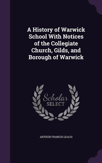 Front cover_A History of Warwick School With Notices of the Collegiate Church, Gilds, and Borough of Warwick