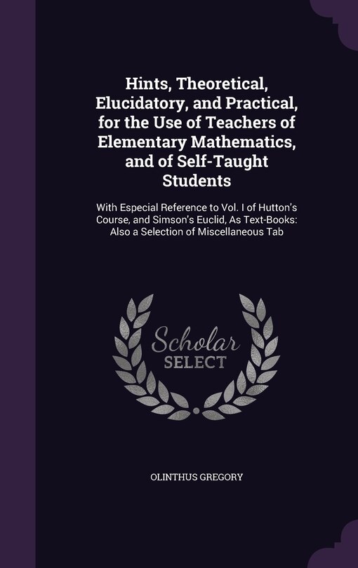 Front cover_Hints, Theoretical, Elucidatory, and Practical, for the Use of Teachers of Elementary Mathematics, and of Self-Taught Students