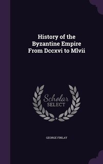 History of the Byzantine Empire From Dccxvi to Mlvii