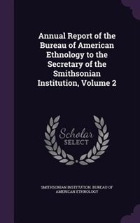 Annual Report of the Bureau of American Ethnology to the Secretary of the Smithsonian Institution, Volume 2